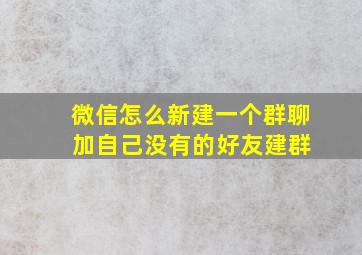 微信怎么新建一个群聊 加自己没有的好友建群